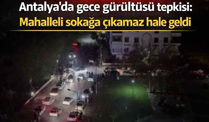 Antalya'da gece gürültüsü tepkisi: Mahalleli sokağa çıkamaz hale geldi