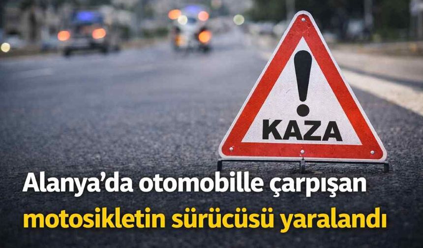 Alanya’da otomobille çarpışan motosikletin sürücüsü yaralandı