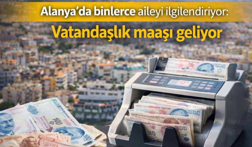 Alanya’da binlerce aileyi ilgilendiriyor: Vatandaşlık maaşı geliyor