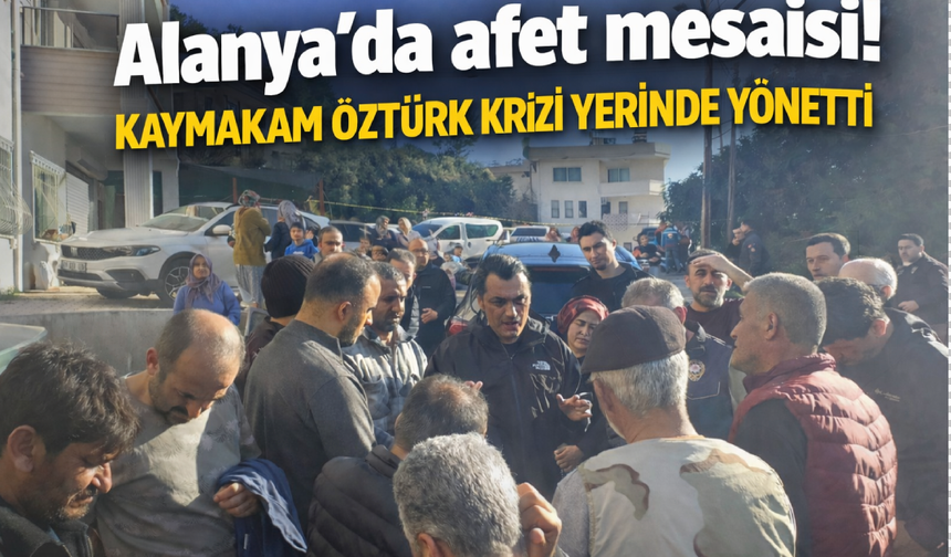 Alanya’da afet mesaisi! Kaymakam Öztürk krizi yerinde yönetti