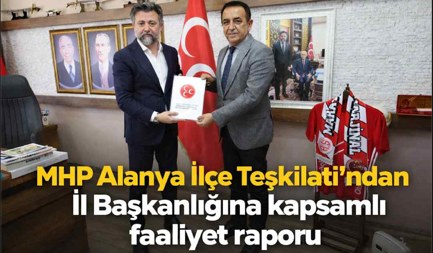 MHP Alanya İlçe Teşkilatı’ndan İl Başkanlığına kapsamlı faaliyet raporu