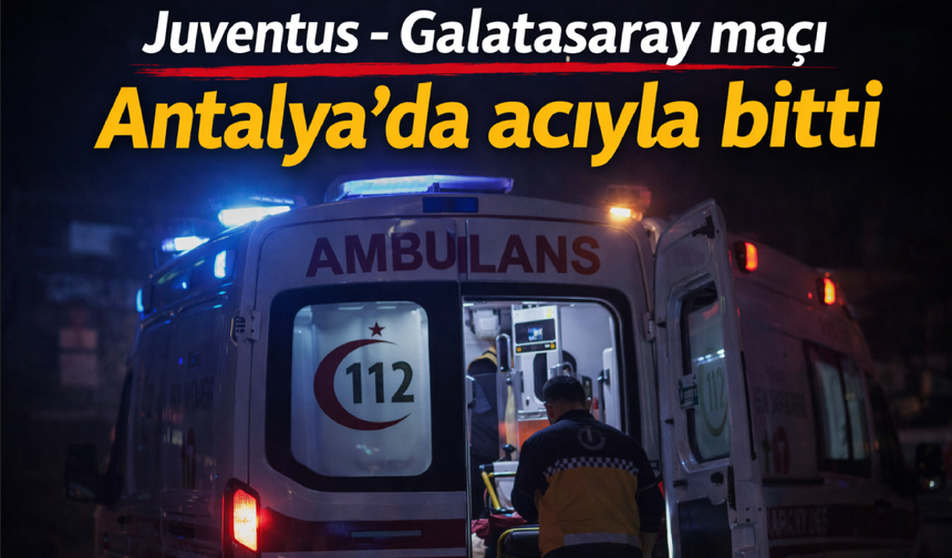 Juventus - Galatasaray maçı Antalya’da acıyla bitti