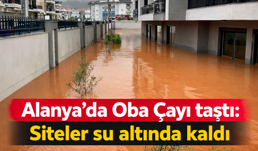 Alanya'da Oba Çayı taştı: Siteler su altında kaldı