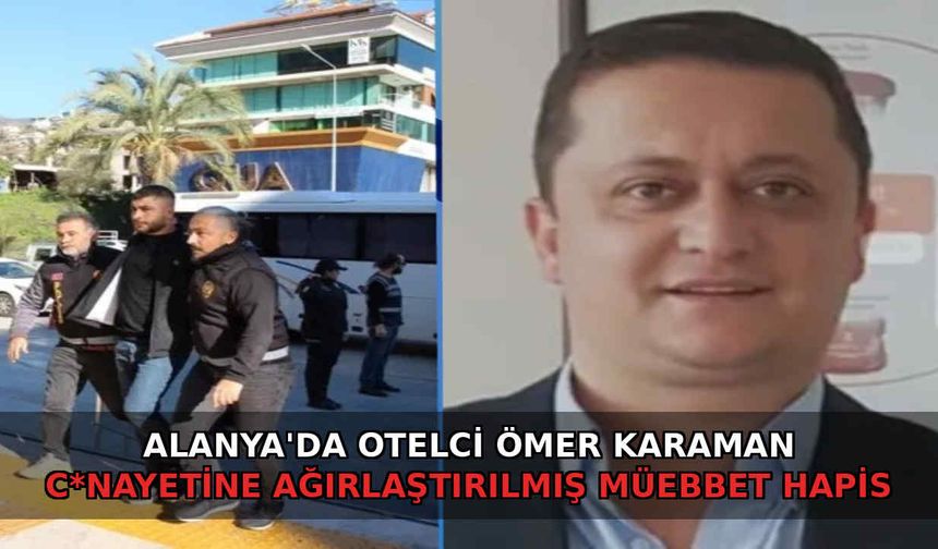 Alanya'da otelci Ömer Karaman c*nayetine ağırlaştırılmış müebbet hapis