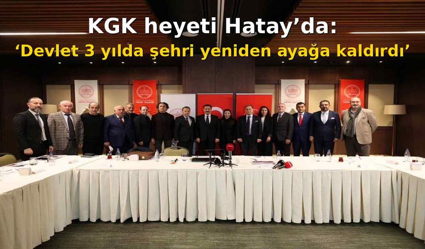 KGK heyeti Hatay’da: ‘Devlet 3 yılda şehri yeniden ayağa kaldırdı’