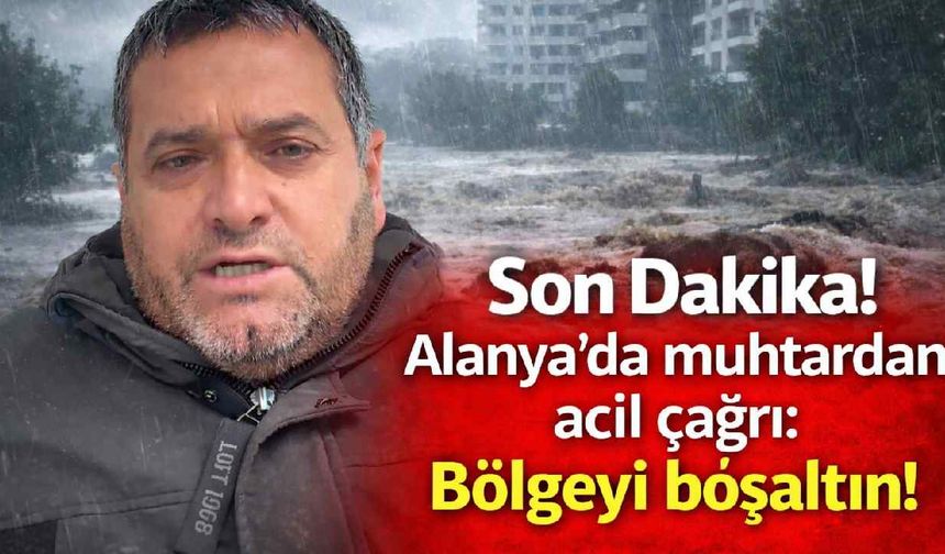 Son Dakika! Alanya'da muhtardan acil çağrı: Bölgeyi boşaltın!