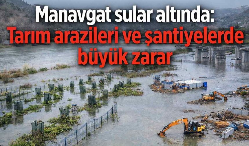 Manavgat sular altında: Tarım arazileri ve şantiyelerde büyük zarar