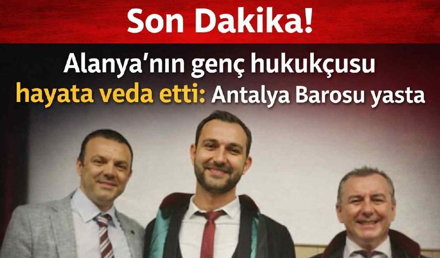 Son Dakika! Alanya'nın genç avukatı hayata veda etti: Antalya Barosu yasta