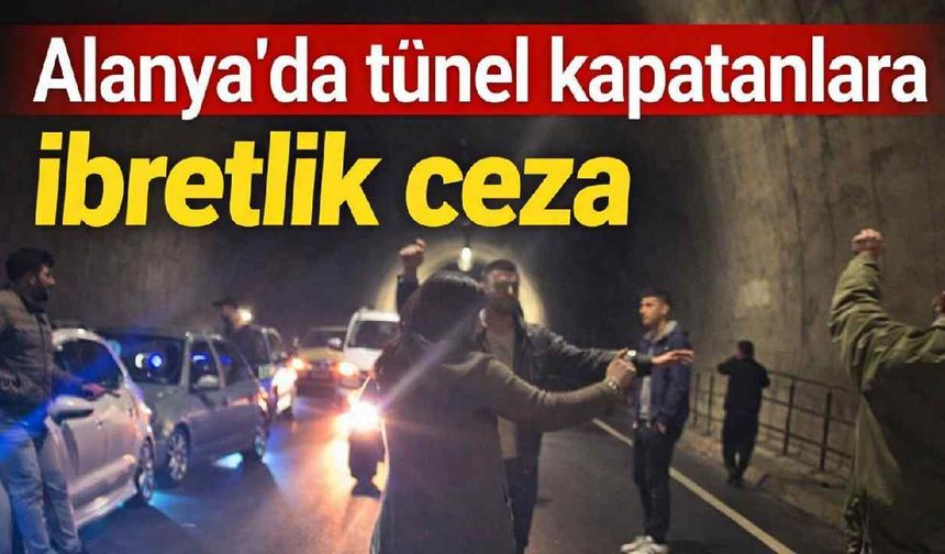 Alanya'da tünel kapatanlara ibretlik ceza