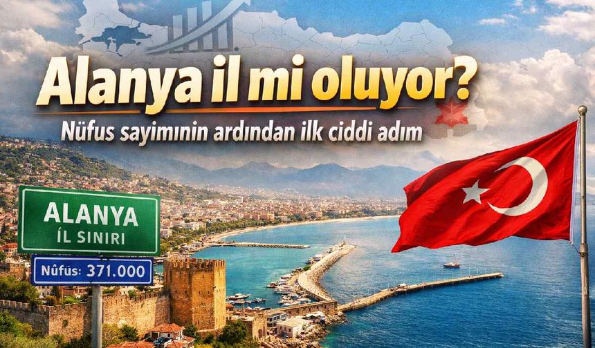 Alanya il mi oluyor? Nüfus sayımının ardından ilk ciddi adım