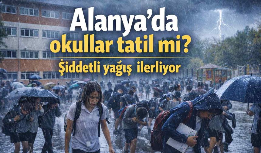 Alanya'da okullar tatil mi? Şiddetli yağış ilerliyor
