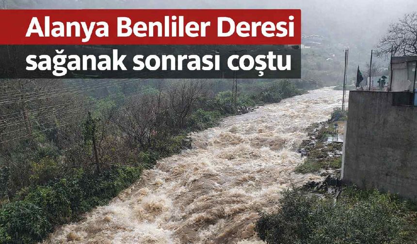 Alanya Benliler Deresi sağanak sonrası coştu