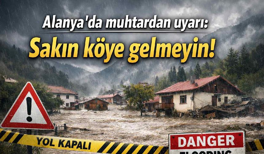 Alanya'da muhtardan uyarı: Sakın köye gelmeyin!