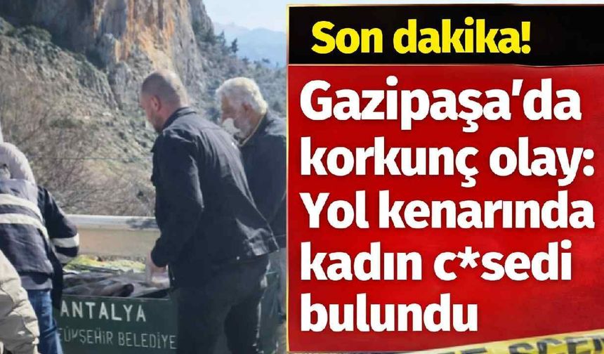 Gazipaşa'da korkunç olay: Yol kenarında kadın c*sedi bulundu