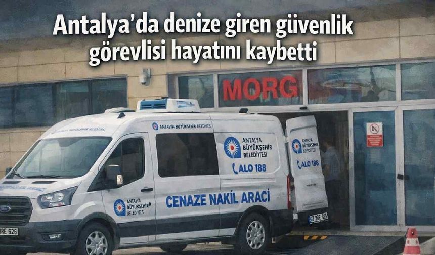 Antalya'da denize giren güvenlik görevlisi hayatını kaybetti