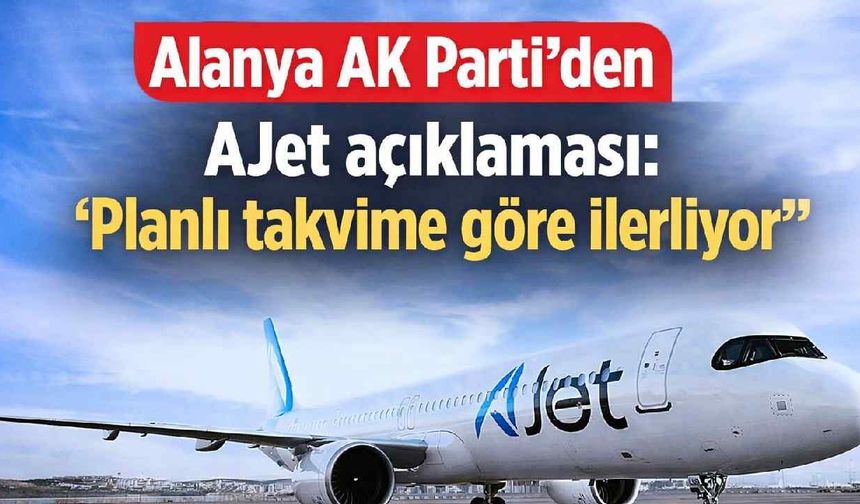 Alanya AK Parti'den AJet açıklaması: 'Planlı takvime göre ilerliyor'