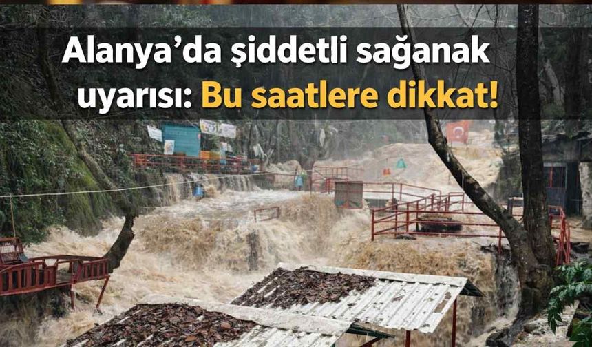 Alanya'da şiddetli sağanak uyarısı: Bu saatlere dikkat!