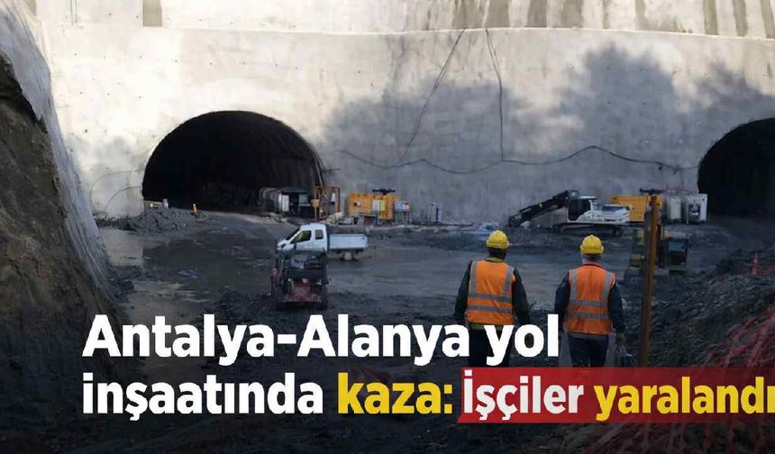 Antalya-Alanya yol inşaatında kaza: İşçiler yaralandı