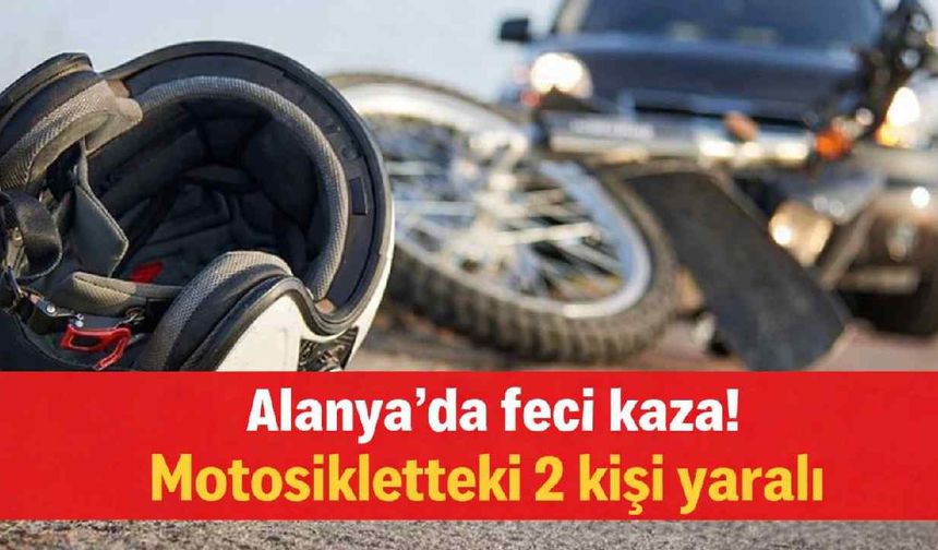 Alanya'da feci kaza! Motosikletteki 2 kişi yaralı