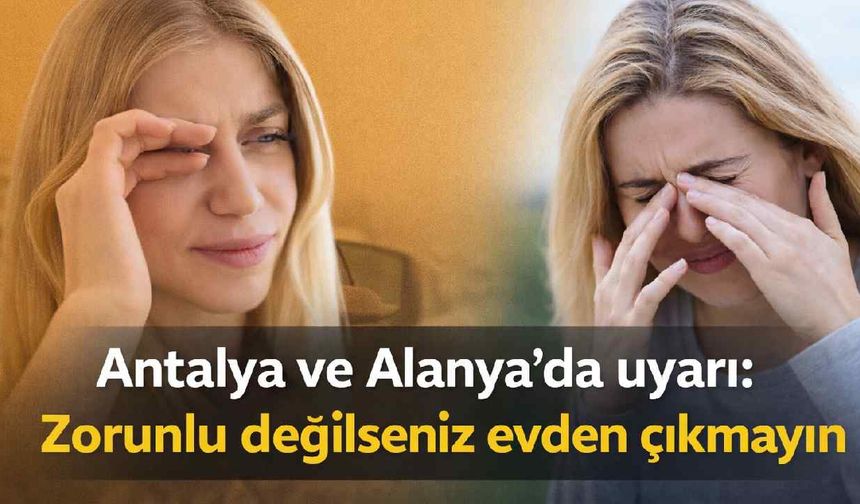 Antalya ve Alanya'da uyarı: Zorunlu değilseniz evden çıkmayın