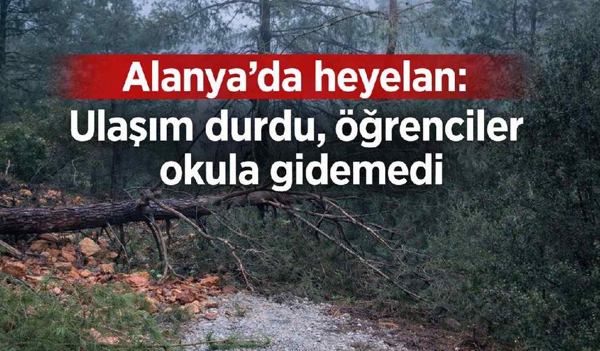 Alanya'da heyelan: Ulaşım durdu, öğrenciler okula gidemedi