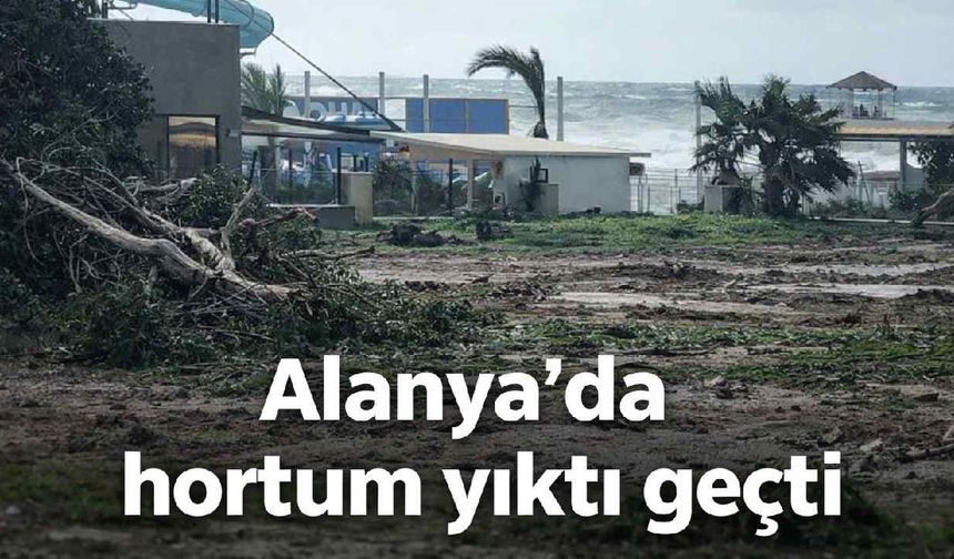 Alanya'da hortum önüne geleni yıktı geçti