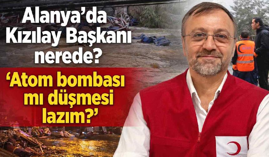 Alanya'da Kızılay Başkanı nerede? 'Atom bombası mı düşmesi lazım?'