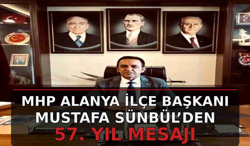MHP Alanya İlçe Başkanı Mustafa Sünbül’den 57. yıl mesajı