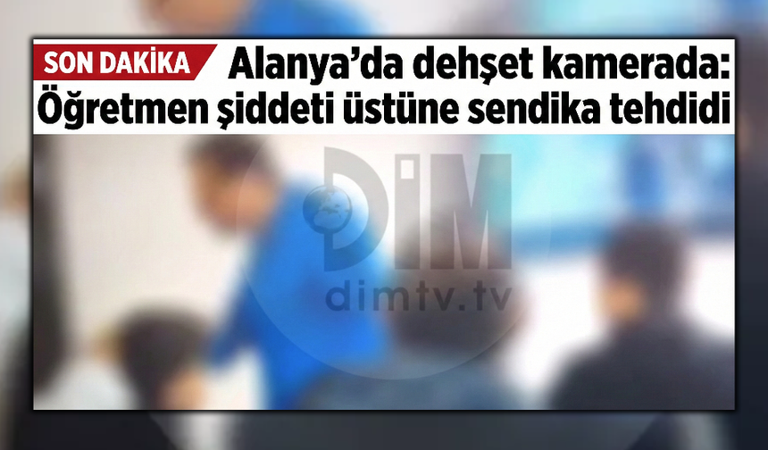 Alanya'da dehşet kamerada: Öğretmen şiddeti üstüne sendika tehdidi