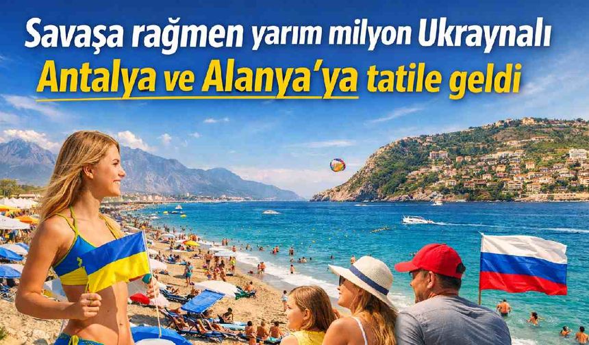 Savaşa rağmen yarım milyon Ukraynalı Antalya ve Alanya'ya tatile geldi