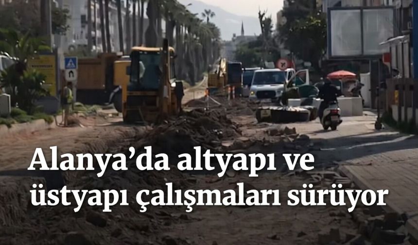 Alanya’da altyapı ve üstyapı çalışmaları sürüyor