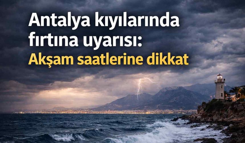 Antalya kıyılarında fırtına uyarısı: Akşam saatlerine dikkat
