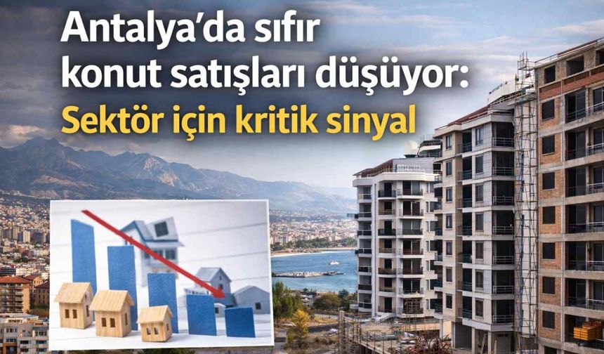 Antalya’da sıfır konut satışları düşüyor: Sektör için kritik sinyal