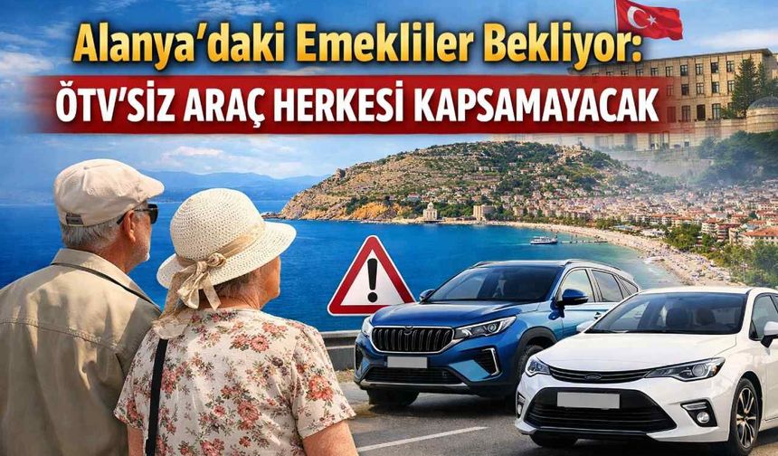 Alanya’daki emekliler bekliyor: ÖTV’siz araç herkesi kapsamayacak