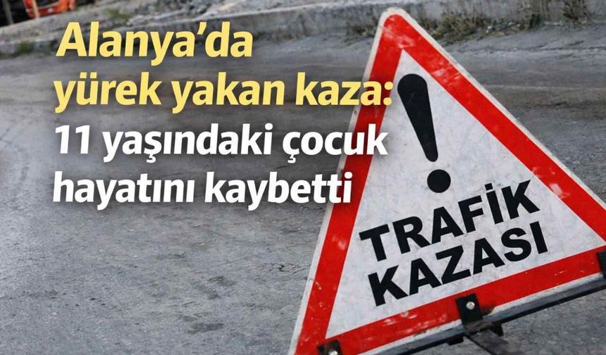 Alanya’da yürek yakan kaza: 11 yaşındaki çocuk hayatını kaybetti