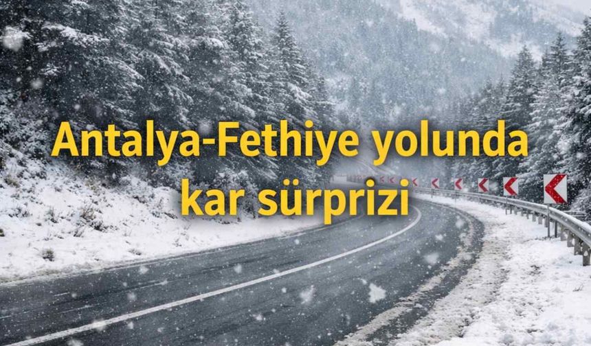 Antalya-Fethiye yolunda kar sürprizi