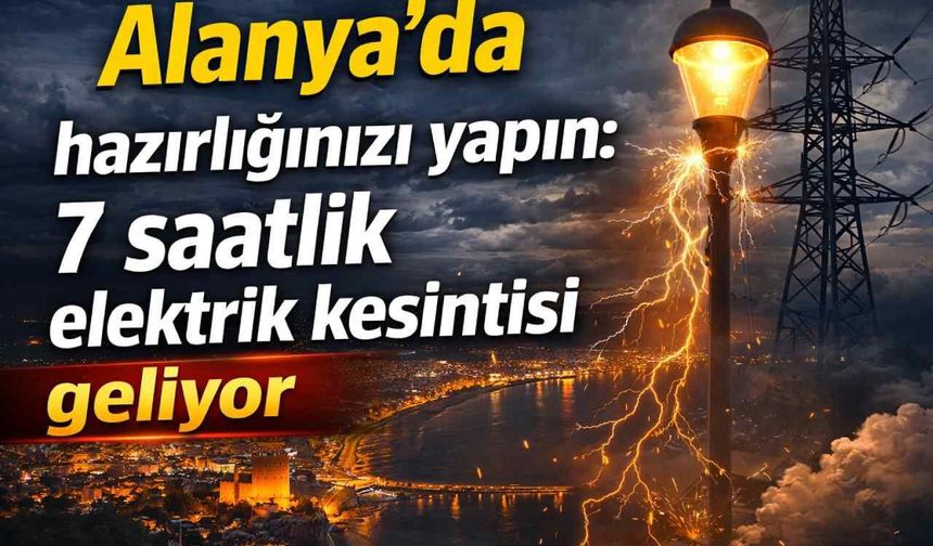Alanya'da hazırlığınızı yapın: 7 saatlik elektrik kesintisi geliyor
