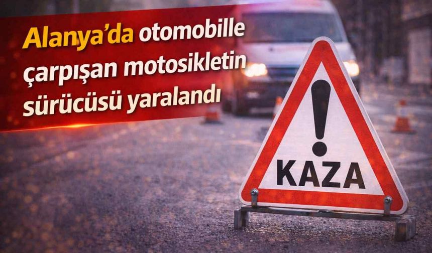 Alanya’da otomobille çarpışan motosikletin sürücüsü yaralandı