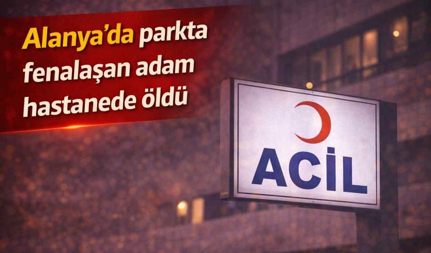 Alanya'da parkta fenalaşan adam hastanede öldü