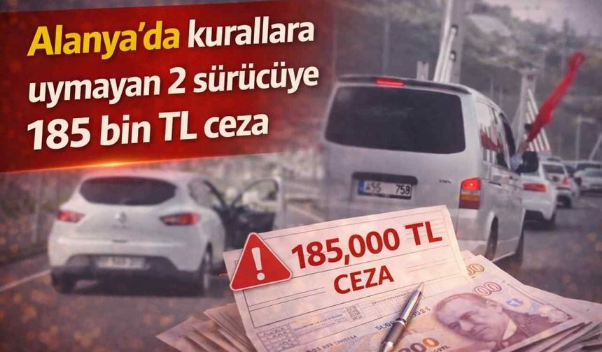 Alanya’da kurallara uymayan 2 sürücüye 185 bin TL ceza