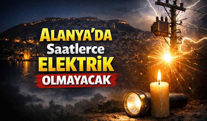 Alanya'da saatlerce elektrik olmayacak
