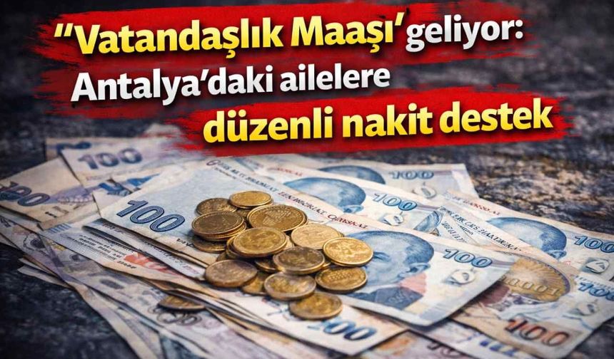 "Vatandaşlık Maaşı” geliyor: Antalya’daki ailelere düzenli nakit destek