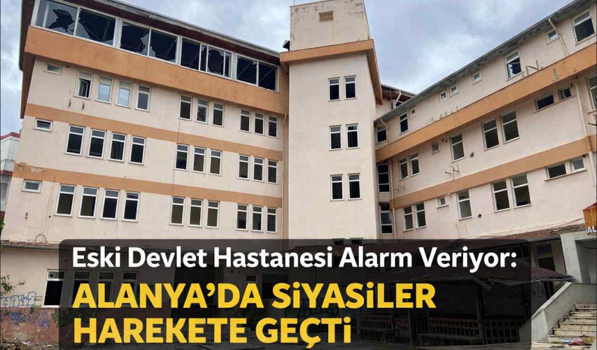 Eski devlet hastanesi alarm veriyor: Alanya’da siyasiler harekete geçti