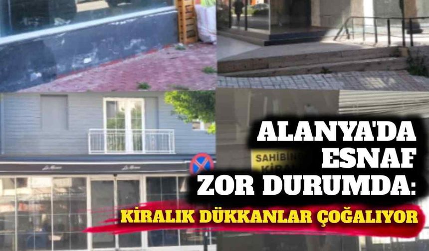 Alanya’da esnaf zor durumda: Kiralık dükkânlar çoğalıyor