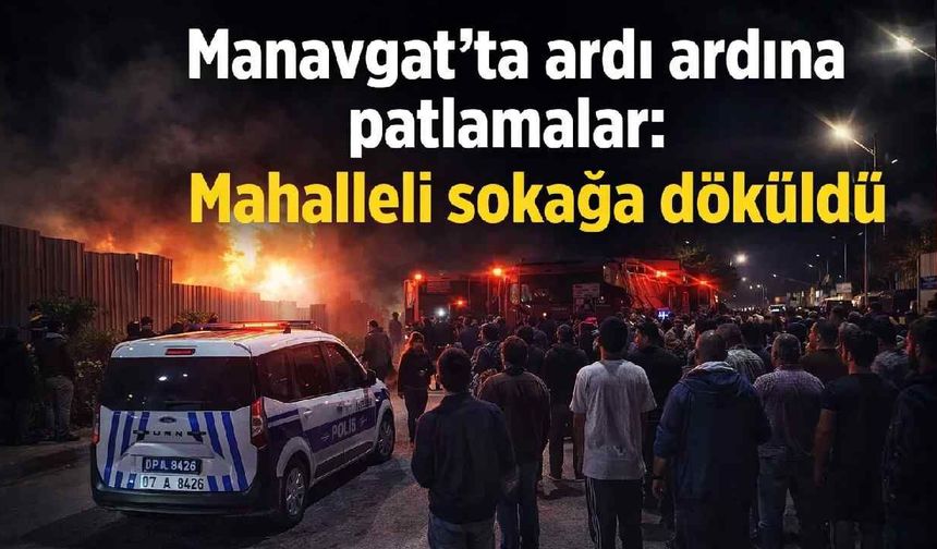Manavgat'ta ardı ardına patlamalar: Mahalleli sokağa döküldü