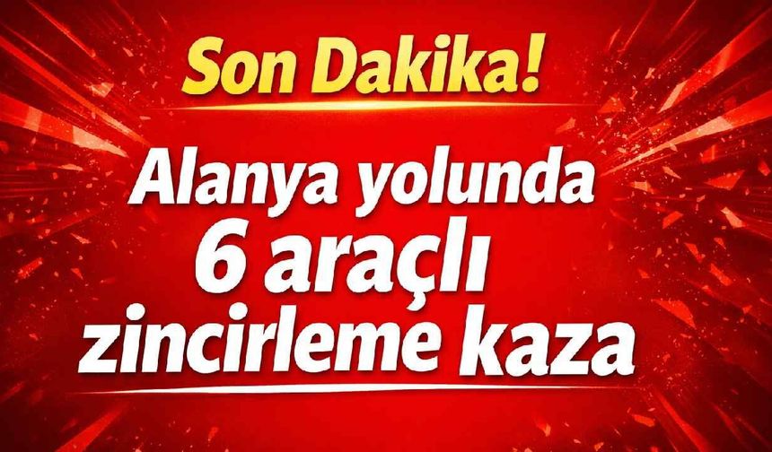 Son Dakika! Alanya yolunda 6 araçlı zincirleme kaza
