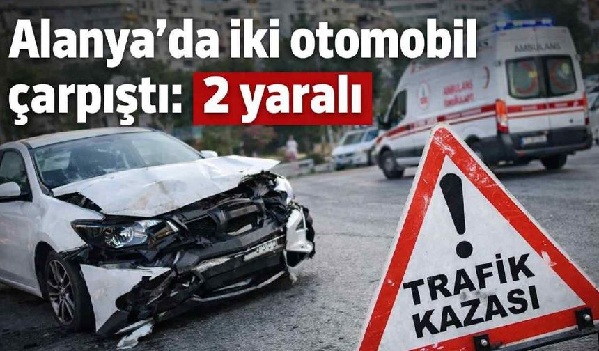 Alanya’da iki otomobil çarpıştı: 2 yaralı