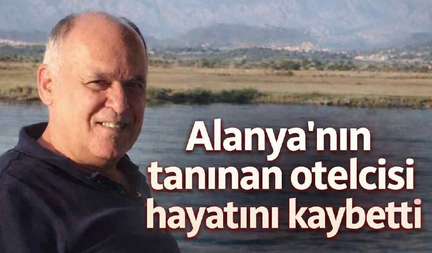 Alanya'nın tanınan otelcisi hayatını kaybetti