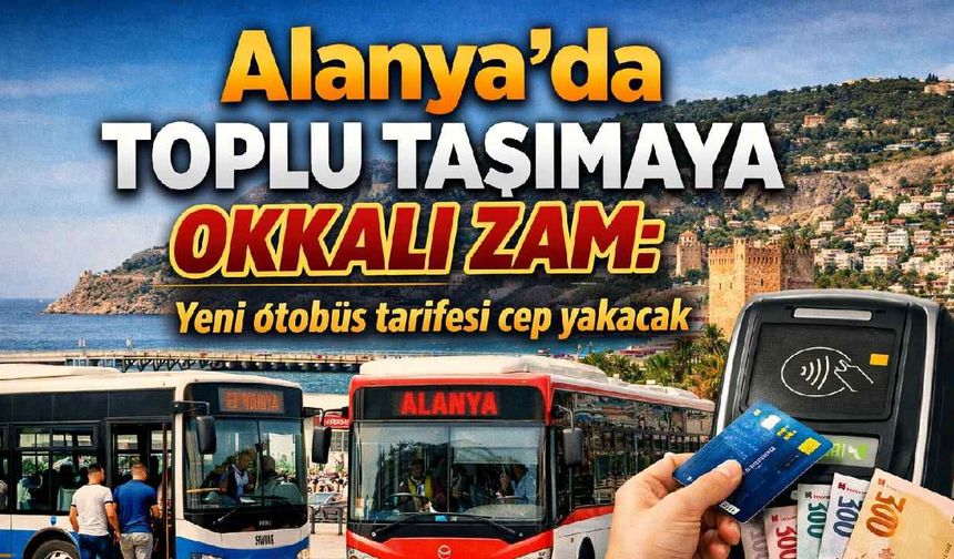 Alanya'da toplu taşımaya okkalı zam: Yeni otobüs tarifesi cep yakacak