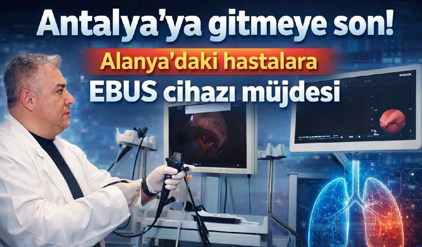 Antalya'ya gitmeye son! Alanya'daki hastalara EBUS cihazı müjdesi
